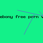 ebony free porn vids